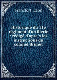 Historique du 11e re?giment d'artillerie : re?dige? d'apre?s les instructions du colonel Brunet