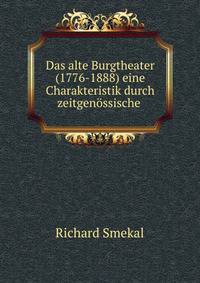 Das alte Burgtheater(1776-1888) eine Charakteristik durch zeitgen?ssische .