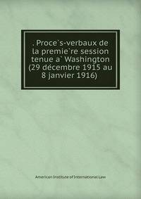 . Proce?s-verbaux de la premie?re session tenue a? Washington (29 de?cembre 1915 au 8 janvier 1916)