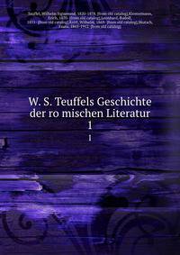 W. S. Teuffels Geschichte der romischen Literatur. 1