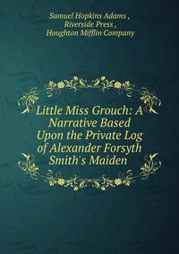 Little Miss Grouch: A Narrative Based Upon the Private Log of Alexander Forsyth Smith's Maiden .