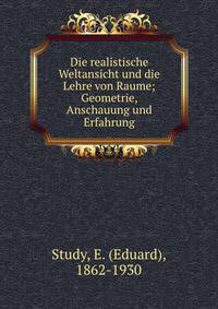 Die realistische Weltansicht und die Lehre von Raume; Geometrie, Anschauung und Erfahrung