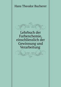 Lehrbuch der Farbenchemie, einschliesslich der Gewinnung und Verarbeitung .