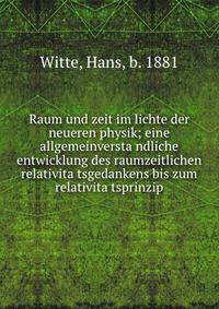 Raum und zeit im lichte der neueren physik; eine allgemeinversta?ndliche entwicklung des raumzeitlichen relativita?tsgedankens bis zum relativita?tsprinzip