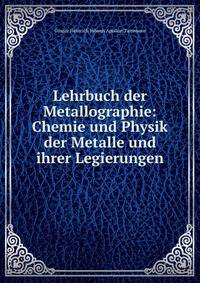 Lehrbuch der Metallographie: Chemie und Physik der Metalle und ihrer Legierungen