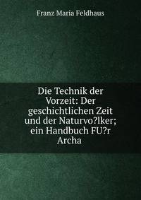 Die Technik der Vorzeit: Der geschichtlichen Zeit und der Naturvo?lker; ein Handbuch FU?r Archa .
