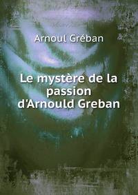 Le myst?re de la passion d'Arnould Greban