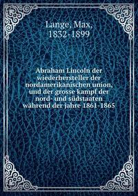 Abraham Lincoln der wiederhersteller der nordamerikanischen union, und der grosse kampf der nord- und sudstaaten wahrend der jahre 1861-1865