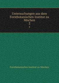 Untersuchungen aus dem Forstbotanischen Institut zu Mnchen. 2