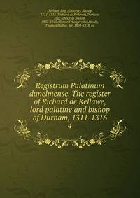Registrum Palatinum dunelmense. The register of Richard de Kellawe, lord palatine and bishop of Durham, 1311-1316. 4