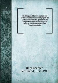 Rechtsgutachten in sachen des herrn Louis Favre in Genf gegen die Gotthardeisenbahn-gesellschaft wegen Sicherheitsleistung. Ein Beitrag zu der Lehre von der Kautionspflicht