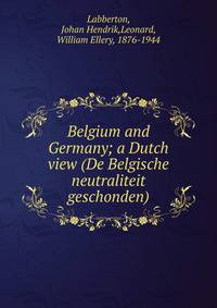Belgium and Germany; a Dutch view (De Belgische neutraliteit geschonden)