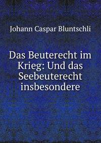 Das Beuterecht im Krieg: Und das Seebeuterecht insbesondere