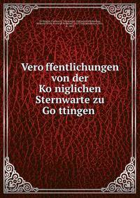 Vero?ffentlichungen von der Ko?niglichen Sternwarte zu Go?ttingen