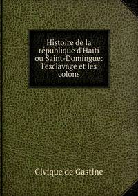 Histoire de la r?publique d'Ha?ti ou Saint-Domingue: l'esclavage et les colons