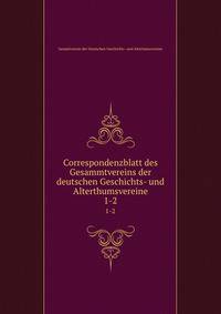 Correspondenzblatt des Gesammtvereins der deutschen Geschichts- und Alterthumsvereine. 1-2