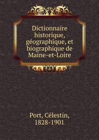 Dictionnaire historique, ge?ographique, et biographique de Maine-et-Loire