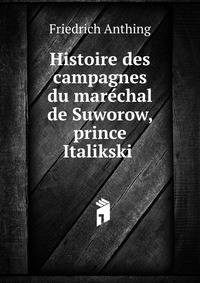 Histoire des campagnes du mare?chal de Suworow, prince Italikski