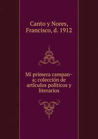 Mi primera campan?a; coleccio?n de arti?culos poli?ticos y literarios