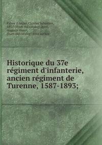 Historique du 37e re?giment d'infanterie, ancien re?giment de Turenne, 1587-1893;