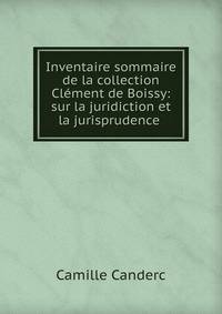 Inventaire sommaire de la collection Cl?ment de Boissy: sur la juridiction et la jurisprudence .