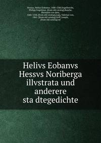 Helivs Eobanvs Hessvs Noriberga illvstrata und anderere sta?dtegedichte