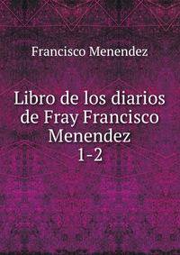 Libro de los diarios de Fray Francisco Menendez.. 1-2