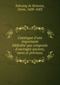 Catalogue d'une importante bibliothe?que compose?e d'ouvrages anciens, rares et pre?cieux;