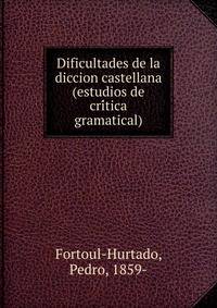 Dificultades de la diccion castellana (estudios de cri?tica gramatical)
