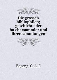 Die grossen bibliophilen. geschichte der buchersammler und ihrer sammlungen, Band 1