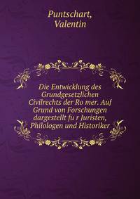 Die Entwicklung des Grundgesetzlichen Civilrechts der Ro?mer. Auf Grund von Forschungen dargestellt fu?r Juristen, Philologen und Historiker