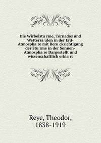 Die Wirbelstu?rme, Tornados und Wettersa?ulen in der Erd-Atmospha?re mit Beru?cksichtigung der Stu?rme in der Sonnen-Atmospha?re Dargestellt und wissenschaftlich erkla?rt