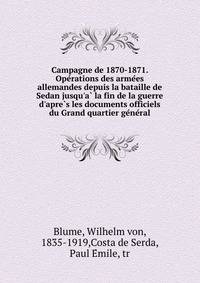 Campagne de 1870-1871. Ope?rations des arme?es allemandes depuis la bataille de Sedan jusqu'a? la fin de la guerre d'apre?s les documents officiels du Grand quartier ge?ne?ral