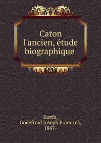 Caton l'ancien, e?tude biographique