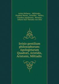 Irrisio gentilium philosophorum: Apologetarum Quadrati, Aristidis, Aristonis, Miltiadis .