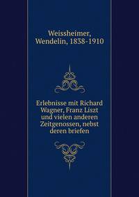 Erlebnisse mit Richard Wagner, Franz Liszt und vielen anderen Zeitgenossen, nebst deren briefen