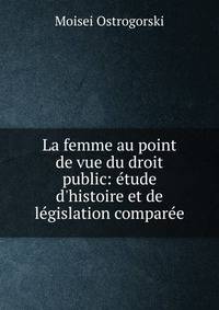 La femme au point de vue du droit public: ?tude d'histoire et de l?gislation compar?e