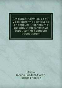 De Horatii Carm. II, 1 et I, 28 microform : epistola ad Fridericum Ritschelium ; De aliquot locis Aeschyli Supplicum et Sophoclis tragoediarum