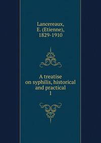A treatise on syphilis, historical and practical. 1