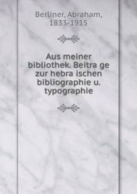 Aus meiner bibliothek. Beitra?ge zur hebra?ischen bibliographie u. typographie