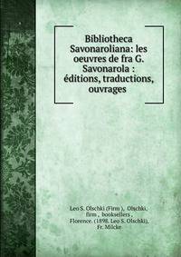 Bibliotheca Savonaroliana: les oeuvres de fra G. Savonarola : ?ditions, traductions, ouvrages .
