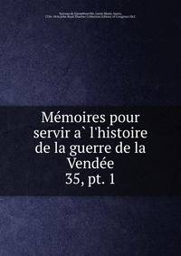 Memoires pour servir a l`histoire de la guerre de la Vendee. 35, pt. 1