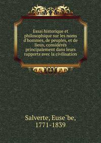 Essai historique et philosophique sur les noms d'hommes, de peuples, et de lieux, conside?re?s principalement dans leurs rapports avec la civilisation