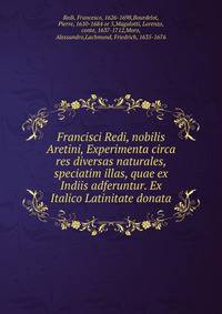 Francisci Redi, nobilis Aretini, Experimenta circa res diversas naturales, speciatim illas, quae ex Indiis adferuntur. Ex Italico Latinitate donata