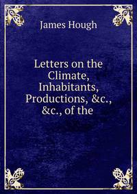 Letters on the Climate, Inhabitants, Productions, &amp;c., &amp;c., of the .
