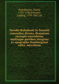 Davidis Ruhnkenii in Terentii comoedias dictata, Brunsiano exemplo emendatius multisque partibus integrius ex apographo Hamburgensi edita. microform