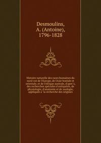 Histoire naturelle des races humaines du nord-est de l'Europe, de l'Asie bore?ale et orientale, et de l'Afrique australe, d'apre?s, des recherches spe?ciales d'antiquite?s, de physiologie, d'anatomie et de zoologie, applique?e a? la recherche des ori