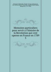 Memoires particuliers pour servir a l'histoire de la Revolution qui s'est operee en France en 1789