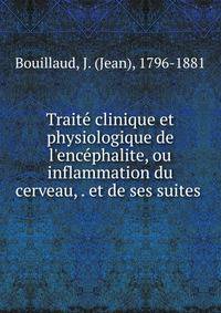 Traite? clinique et physiologique de l'ence?phalite, ou inflammation du cerveau, . et de ses suites