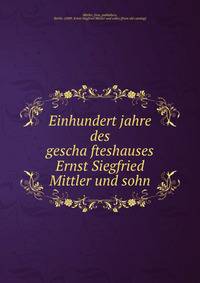 Einhundert jahre des gescha?fteshauses Ernst Siegfried Mittler und sohn